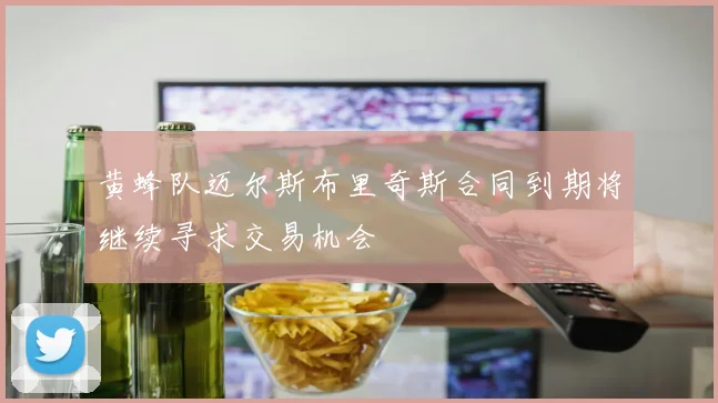 黄蜂队迈尔斯布里奇斯合同到期将继续寻求交易机会