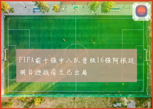 FIFA前十强中八队晋级16强阿根廷明日迎战荷兰已出局