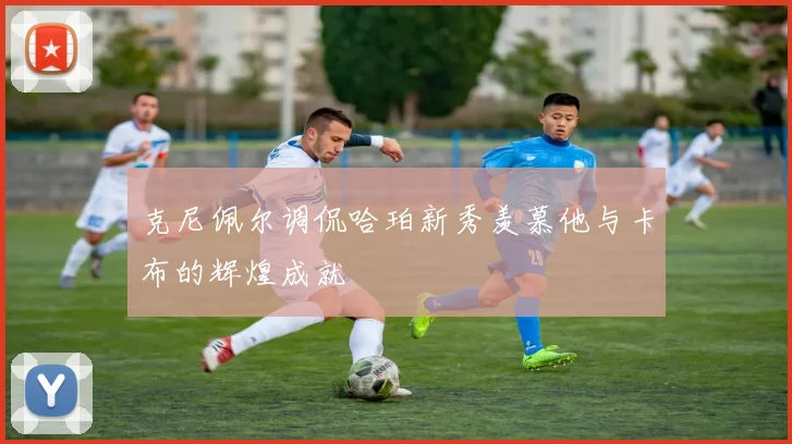 克尼佩尔调侃哈珀新秀羡慕他与卡布的辉煌成就