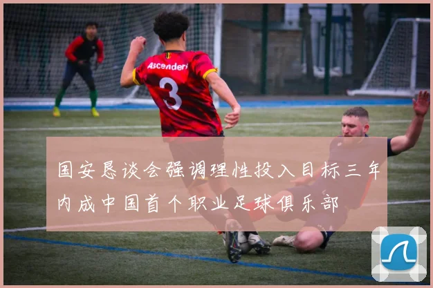国安恳谈会强调理性投入目标三年内成中国首个职业足球俱乐部