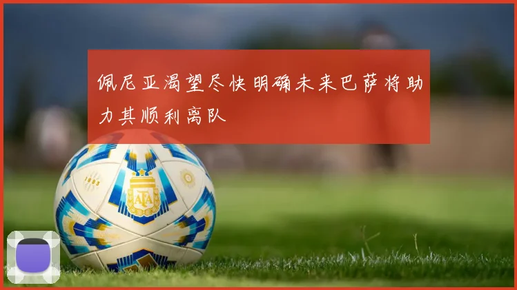 佩尼亚渴望尽快明确未来巴萨将助力其顺利离队