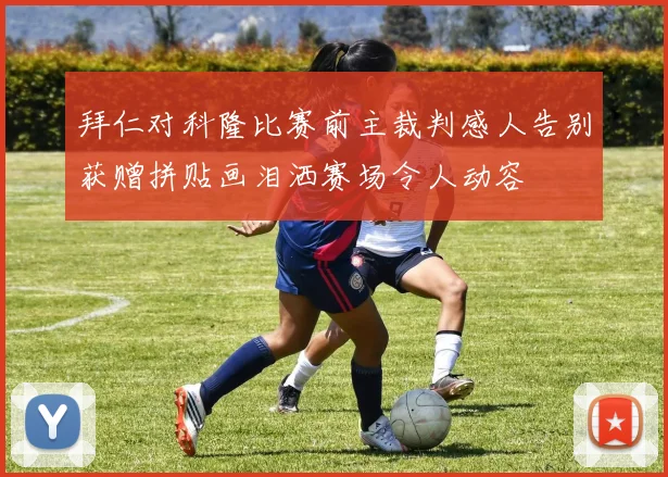 拜仁对科隆比赛前主裁判感人告别获赠拼贴画泪洒赛场令人动容