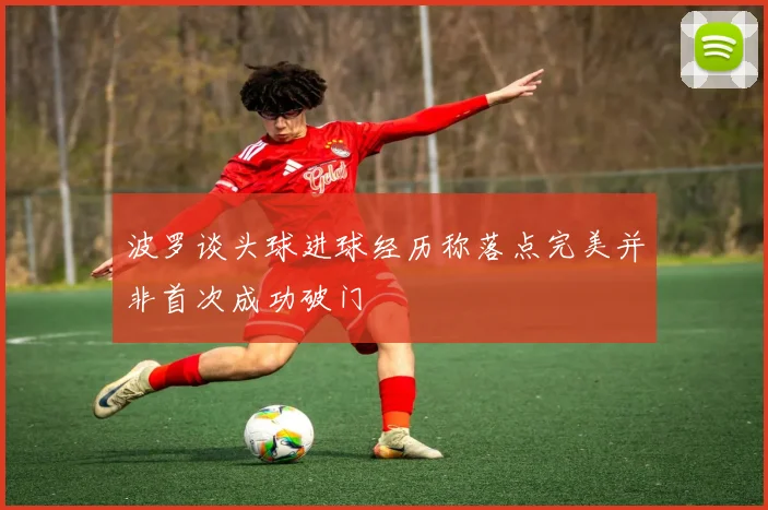 波罗谈头球进球经历称落点完美并非首次成功破门
