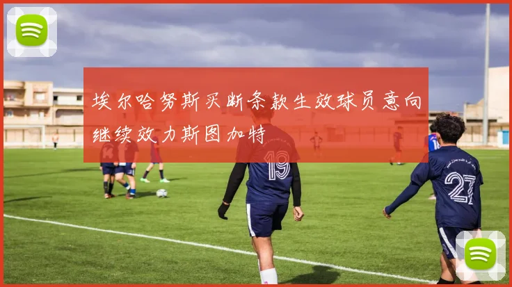 埃尔哈努斯买断条款生效球员意向继续效力斯图加特
