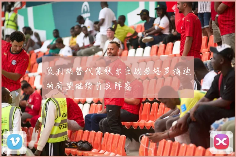 莫利纳替代蒙铁尔出战劳塔罗梅迪纳有望继续首发阵容