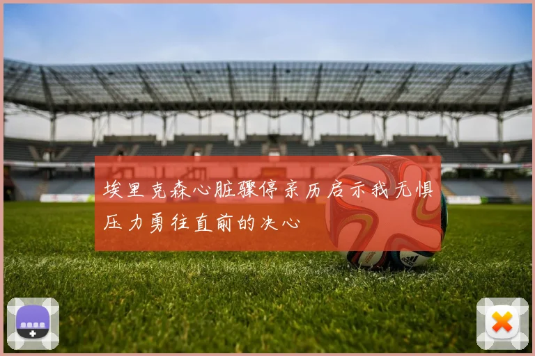 埃里克森心脏骤停亲历启示我无惧压力勇往直前的决心