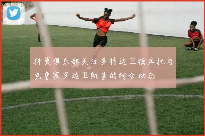 科莫俱乐部关注多特边卫扬库托与克鲁塞罗边卫凯基的转会动态